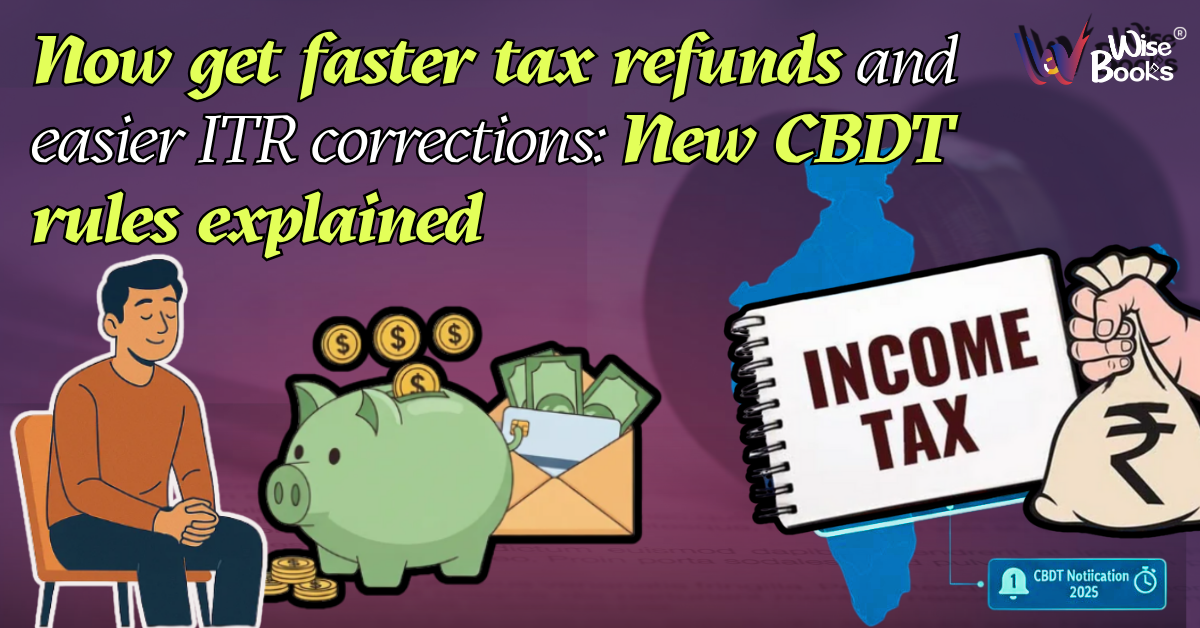 Now get faster tax refunds and easier ITR corrections: New CBDT rules explained