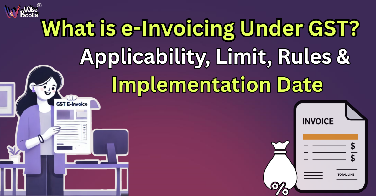 What is e-Invoicing Under GST? Applicability, Limit, Rules & Implementation Date