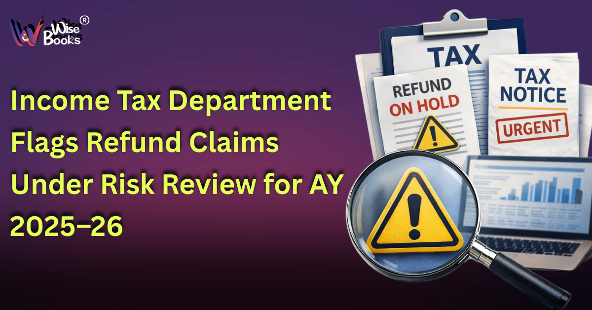 Income Tax Department Flags Refund Claims Under Risk Review for AY 2025–26