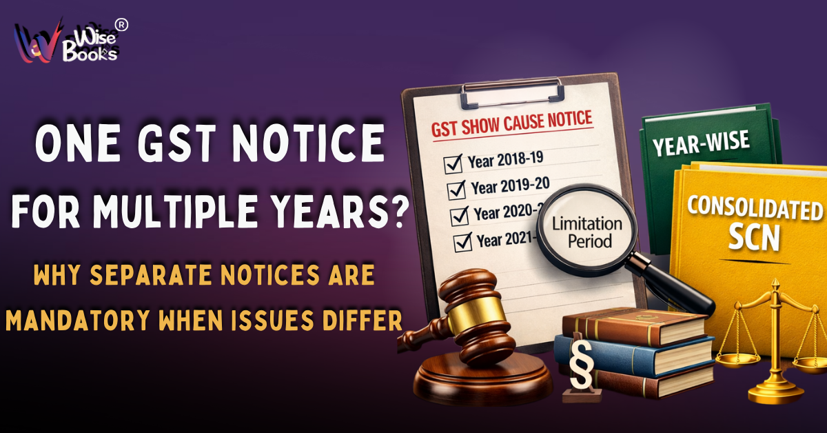 One GST Notice for Multiple Years? Why Separate Notices Are Mandatory When Issues Differ