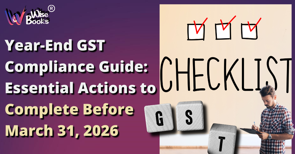 Year-End GST Compliance Guide: Essential Actions to Complete Before March 31, 2026