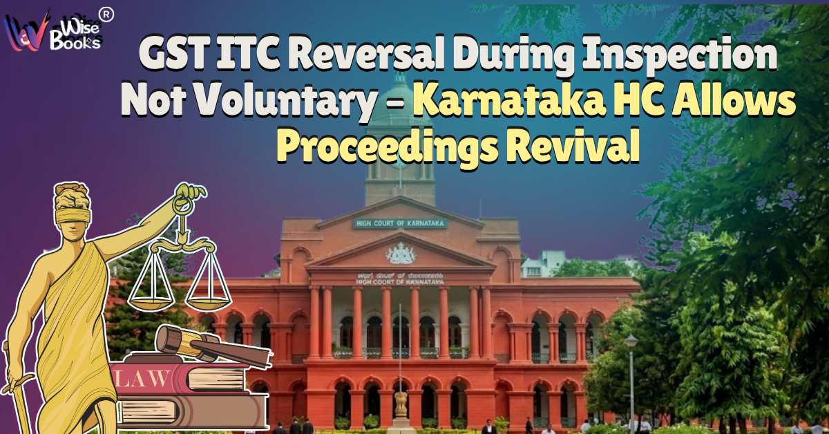 GST ITC Reversal During Inspection Not Voluntary – Karnataka HC Allows Proceedings Revival