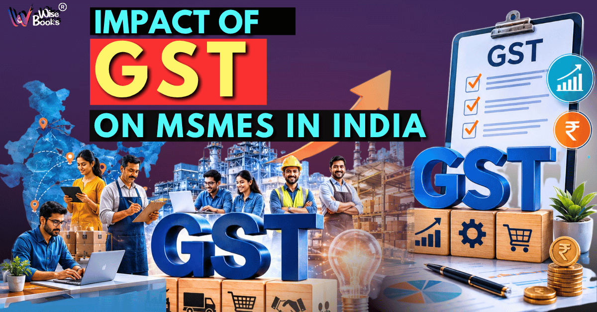 Impact of GST on MSMEs in India: Challenges, Benefits, Compliance & Future Growth Opportunities