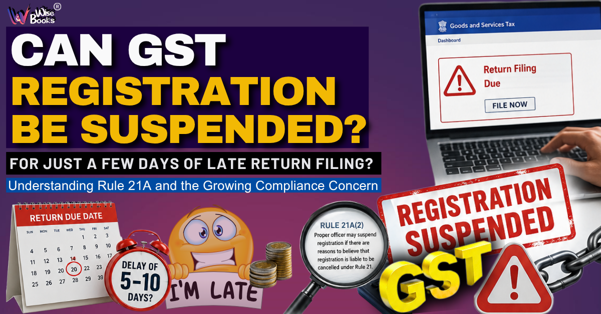 Can GST Registration Be Suspended for Just a Few Days of Late Return Filing? Understanding Rule 21A and the Growing Compliance Concern
