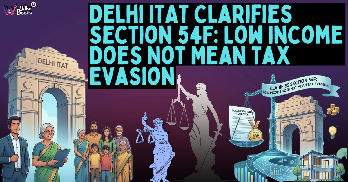 Delhi ITAT Clarifies Section 54F: Low Income Does Not Mean Tax Evasion