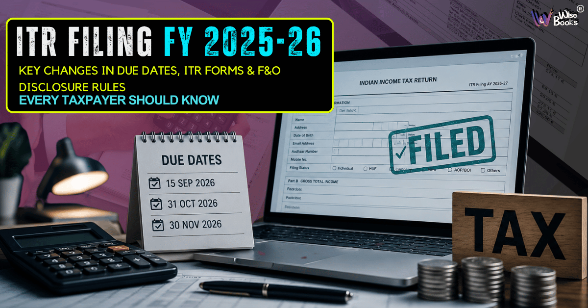 ITR Filing for FY 2025–26 (AY 2026–27): Key Changes in Due Dates, ITR Forms, and F&O Disclosure Rules Every Taxpayer Should Know