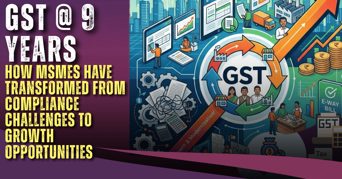 GST @ 9 Years: How MSMEs Have Transformed from Compliance Challenges to Growth Opportunities