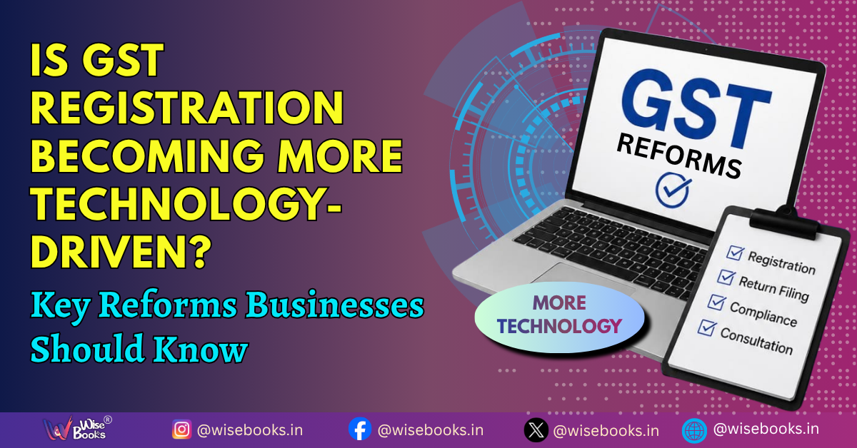 Is GST Registration Becoming More Technology-Driven? Key Reforms Businesses Should Know